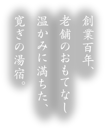 創業百年、老舗のおもてなし 温かみに満ちた、寛ぎの湯宿。