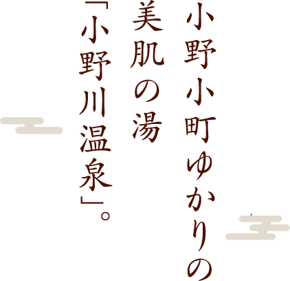 小野小町ゆかりの美肌の湯「小野川温泉」。